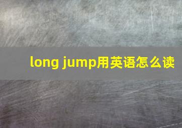 long jump用英语怎么读